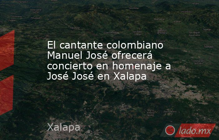 El cantante colombiano Manuel José ofrecerá concierto en homenaje a José José en Xalapa. Noticias en tiempo real