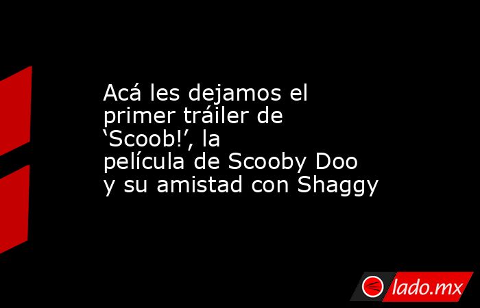 Acá les dejamos el primer tráiler de ‘Scoob!’, la película de Scooby Doo y su amistad con Shaggy. Noticias en tiempo real