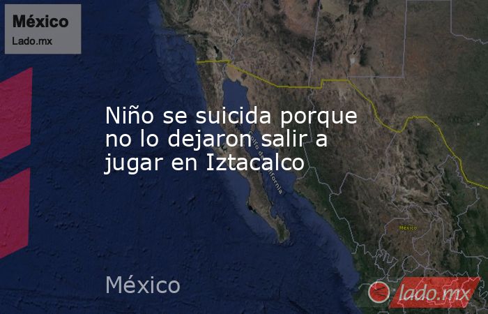 Niño se suicida porque no lo dejaron salir a jugar en Iztacalco. Noticias en tiempo real