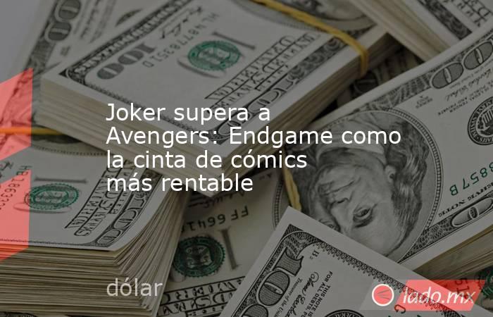 Joker supera a Avengers: Endgame como la cinta de cómics más rentable. Noticias en tiempo real