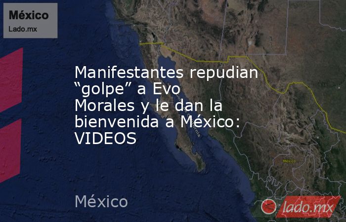 Manifestantes repudian “golpe” a Evo Morales y le dan la bienvenida a México: VIDEOS. Noticias en tiempo real