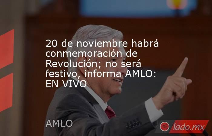 20 de noviembre habrá conmemoración de Revolución; no será festivo, informa AMLO: EN VIVO. Noticias en tiempo real