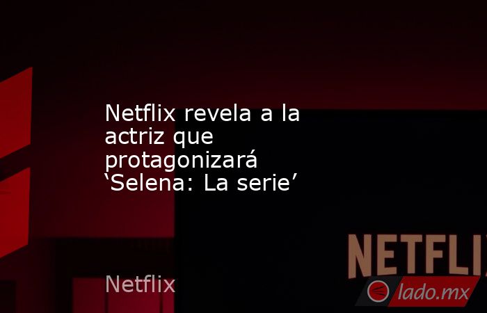 Netflix revela a la actriz que protagonizará ‘Selena: La serie’. Noticias en tiempo real