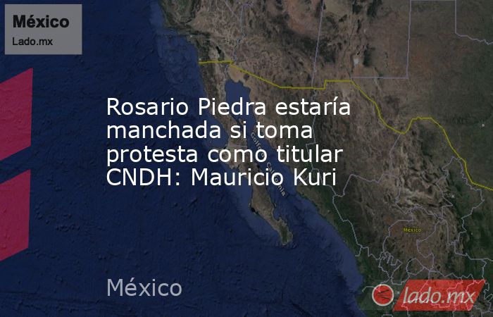 Rosario Piedra estaría manchada si toma protesta como titular CNDH: Mauricio Kuri. Noticias en tiempo real