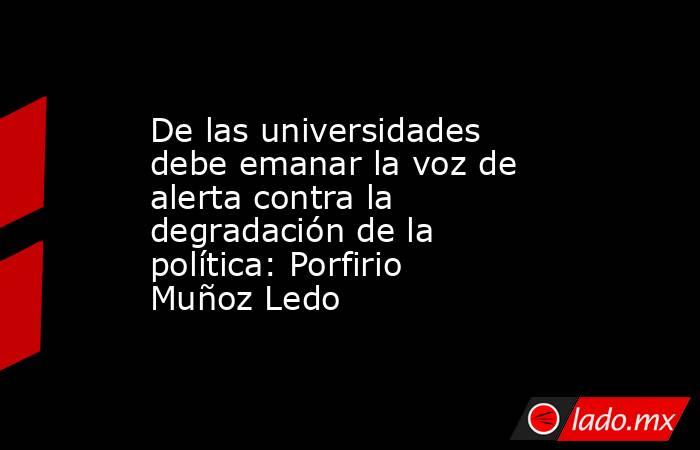 De las universidades debe emanar la voz de alerta contra la degradación de la política: Porfirio Muñoz Ledo. Noticias en tiempo real