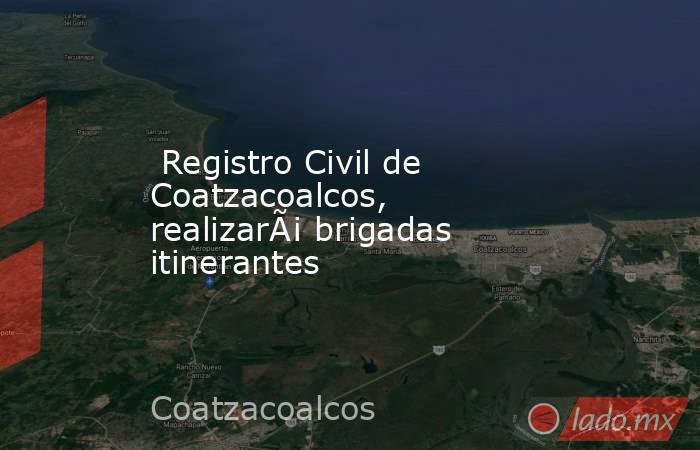  Registro Civil de Coatzacoalcos, realizarÃ¡ brigadas itinerantes. Noticias en tiempo real