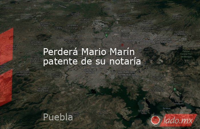 Perderá Mario Marín patente de su notaría. Noticias en tiempo real