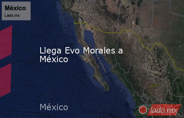 Llega Evo Morales a México. Noticias en tiempo real