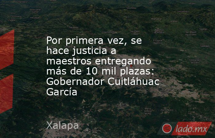 Por primera vez, se hace justicia a maestros entregando más de 10 mil plazas: Gobernador Cuitláhuac García. Noticias en tiempo real