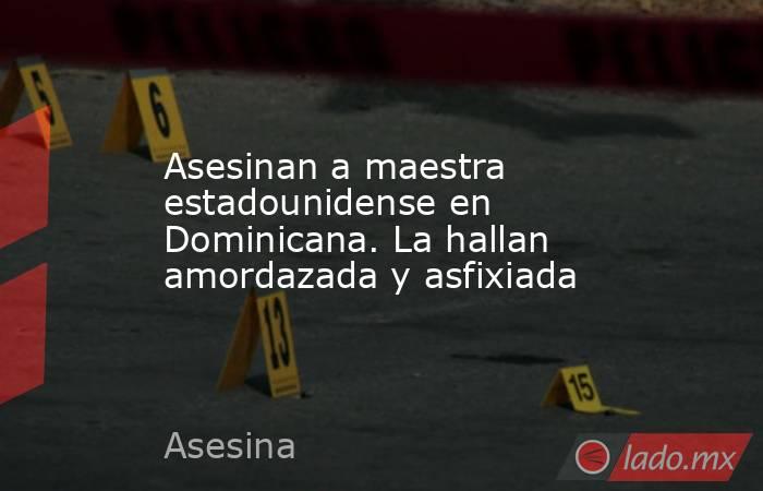 Asesinan a maestra estadounidense en Dominicana. La hallan amordazada y asfixiada. Noticias en tiempo real