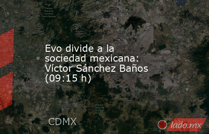 Evo divide a la sociedad mexicana: Víctor Sánchez Baños (09:15 h). Noticias en tiempo real