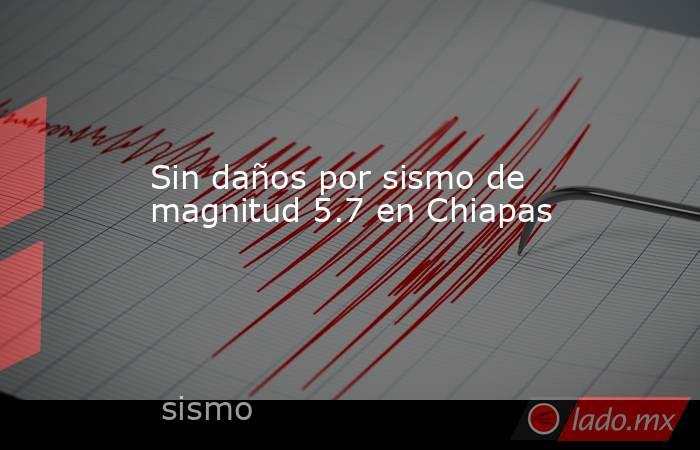 Sin daños por sismo de magnitud 5.7 en Chiapas. Noticias en tiempo real