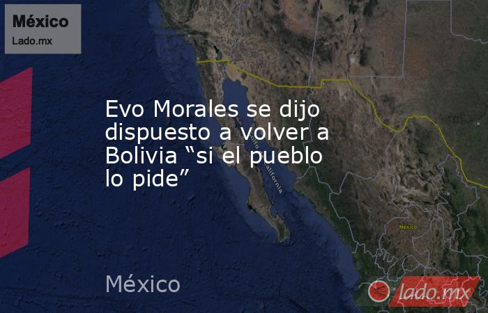 Evo Morales se dijo dispuesto a volver a Bolivia “si el pueblo lo pide”. Noticias en tiempo real