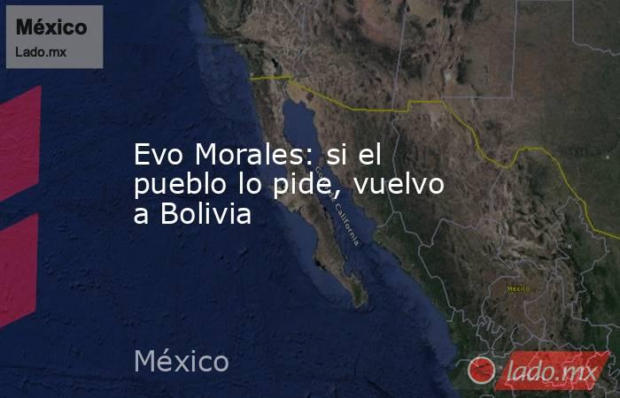 Evo Morales: si el pueblo lo pide, vuelvo a Bolivia. Noticias en tiempo real