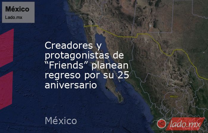 Creadores y protagonistas de “Friends” planean regreso por su 25 aniversario. Noticias en tiempo real