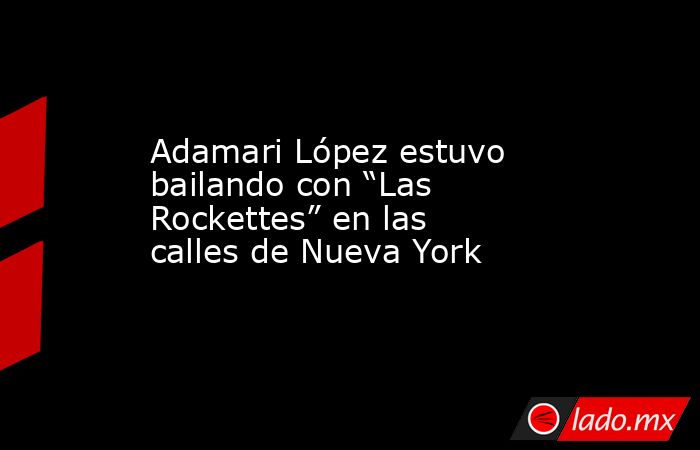 Adamari López estuvo bailando con “Las Rockettes” en las calles de Nueva York. Noticias en tiempo real