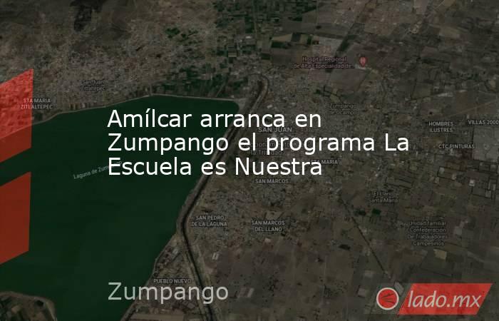 Amílcar arranca en Zumpango el programa La Escuela es Nuestra. Noticias en tiempo real