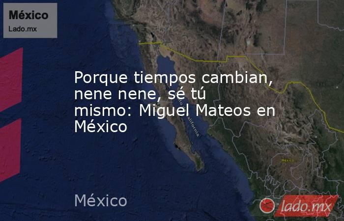 Porque tiempos cambian, nene nene, sé tú mismo: Miguel Mateos en México. Noticias en tiempo real