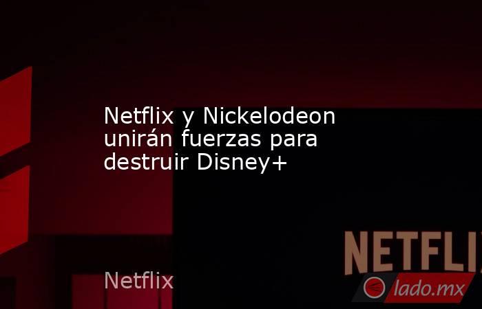 Netflix y Nickelodeon unirán fuerzas para destruir Disney+. Noticias en tiempo real