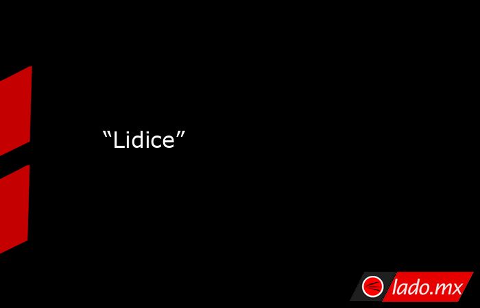 “Lidice”. Noticias en tiempo real
