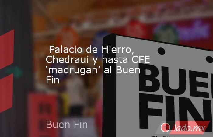  Palacio de Hierro, Chedraui y hasta CFE ‘madrugan’ al Buen Fin. Noticias en tiempo real