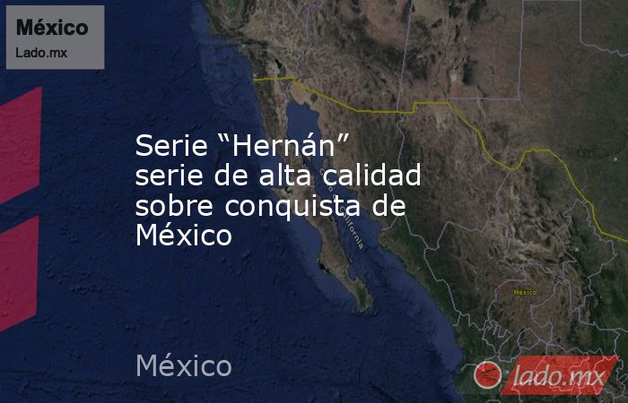 Serie “Hernán” serie de alta calidad sobre conquista de México. Noticias en tiempo real