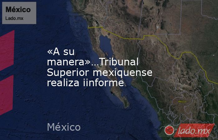 «A su manera»…Tribunal Superior mexiquense realiza iinforme. Noticias en tiempo real