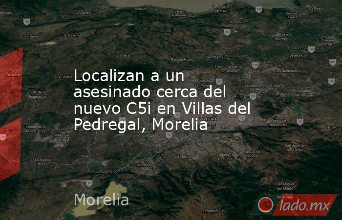 Localizan a un asesinado cerca del nuevo C5i en Villas del Pedregal, Morelia . Noticias en tiempo real