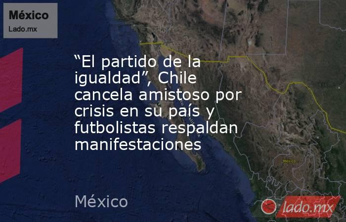 “El partido de la igualdad”, Chile cancela amistoso por crisis en su país y futbolistas respaldan manifestaciones. Noticias en tiempo real