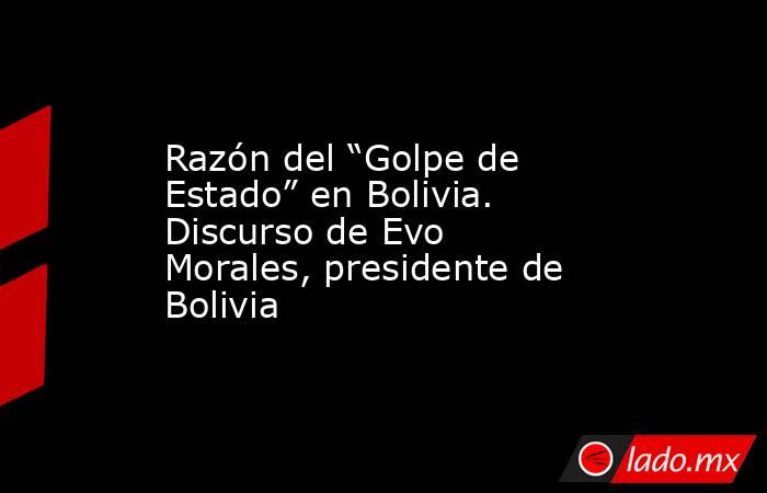 Razón del “Golpe de Estado” en Bolivia. Discurso de Evo Morales, presidente de Bolivia. Noticias en tiempo real
