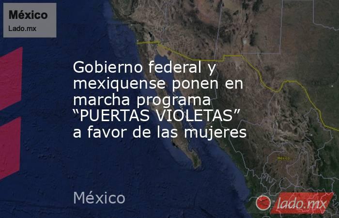 Gobierno federal y mexiquense ponen en marcha programa “PUERTAS VIOLETAS” a favor de las mujeres. Noticias en tiempo real