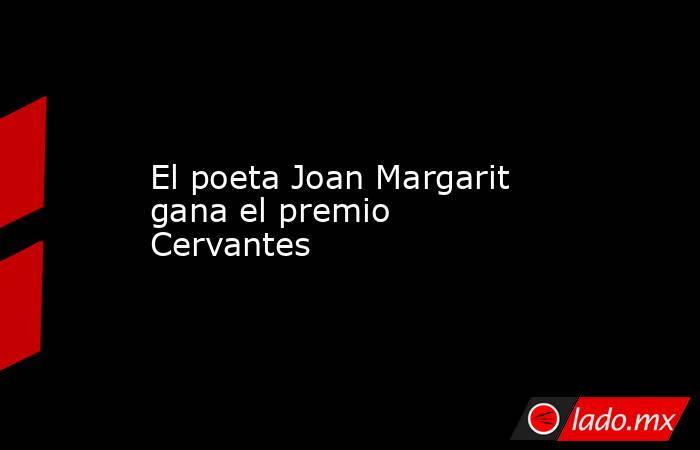El poeta Joan Margarit gana el premio Cervantes. Noticias en tiempo real