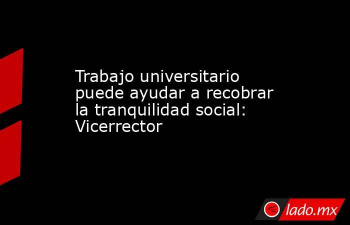 Trabajo universitario puede ayudar a recobrar la tranquilidad social: Vicerrector. Noticias en tiempo real