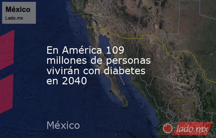 En América 109 millones de personas vivirán con diabetes en 2040. Noticias en tiempo real