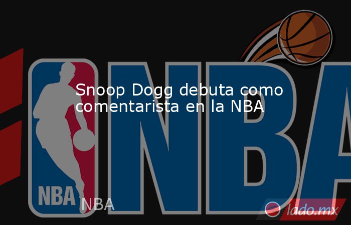 Snoop Dogg debuta como comentarista en la NBA. Noticias en tiempo real