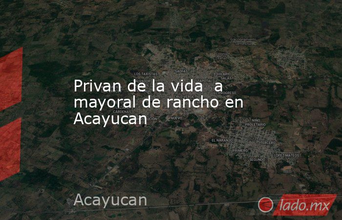 Privan de la vida  a mayoral de rancho en Acayucan. Noticias en tiempo real