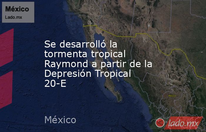 Se desarrolló la tormenta tropical Raymond a partir de la Depresión Tropical 20-E. Noticias en tiempo real
