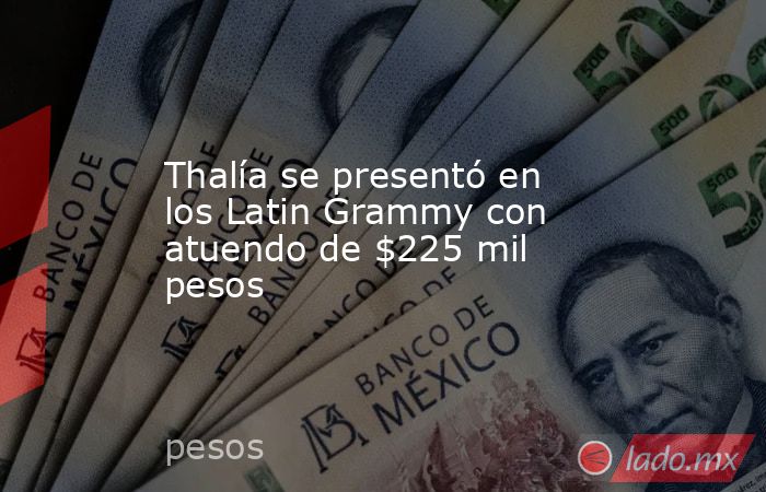 Thalía se presentó en los Latin Grammy con atuendo de $225 mil pesos. Noticias en tiempo real