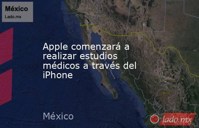 Apple comenzará a realizar estudios médicos a través del iPhone. Noticias en tiempo real
