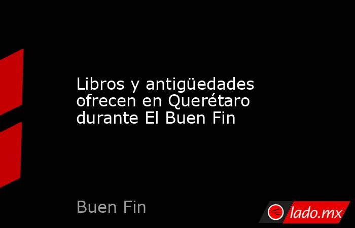 Libros y antigüedades ofrecen en Querétaro durante El Buen Fin. Noticias en tiempo real