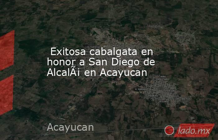  Exitosa cabalgata en honor a San Diego de AlcalÃ¡ en Acayucan. Noticias en tiempo real