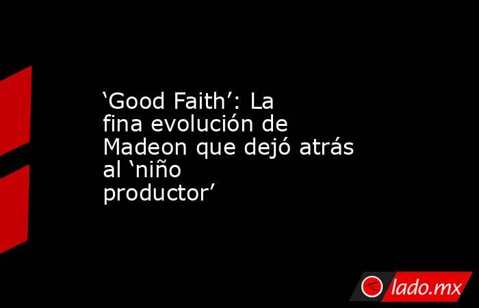 ‘Good Faith’: La fina evolución de Madeon que dejó atrás al ‘niño productor’. Noticias en tiempo real