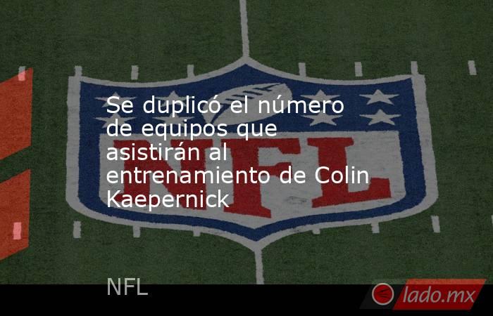Se duplicó el número de equipos que asistirán al entrenamiento de Colin Kaepernick. Noticias en tiempo real