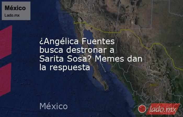 ¿Angélica Fuentes busca destronar a Sarita Sosa? Memes dan la respuesta. Noticias en tiempo real