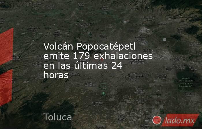 Volcán Popocatépetl emite 179 exhalaciones en las últimas 24 horas. Noticias en tiempo real