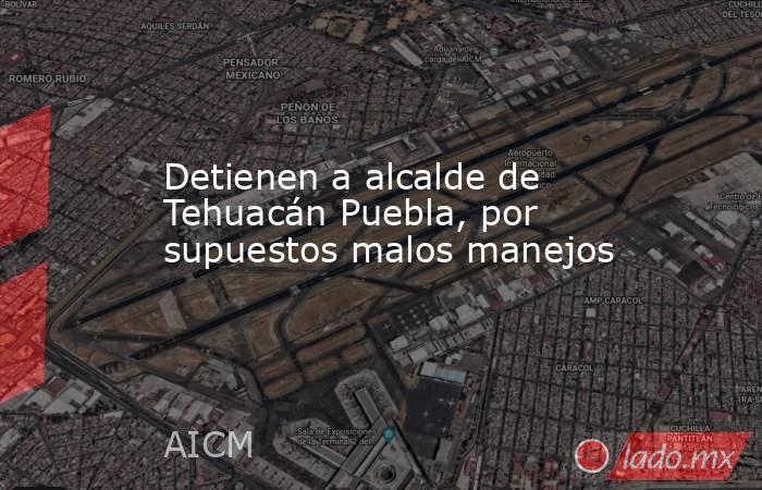 Detienen a alcalde de Tehuacán Puebla, por supuestos malos manejos. Noticias en tiempo real
