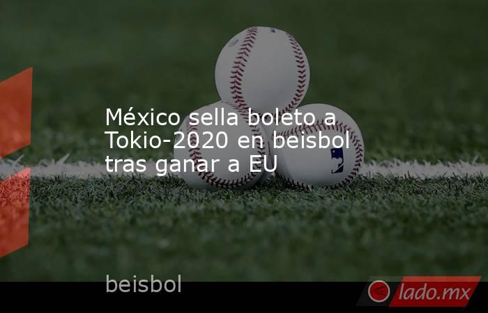 México sella boleto a Tokio-2020 en beisbol tras ganar a EU. Noticias en tiempo real