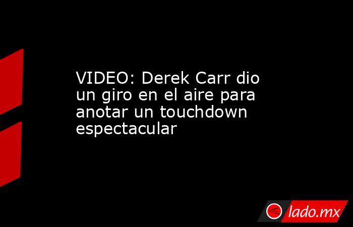 VIDEO: Derek Carr dio un giro en el aire para anotar un touchdown espectacular. Noticias en tiempo real