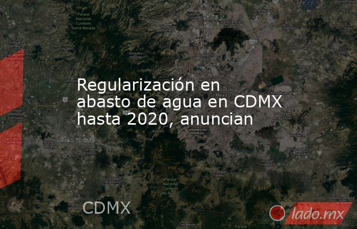 Regularización en abasto de agua en CDMX hasta 2020, anuncian. Noticias en tiempo real