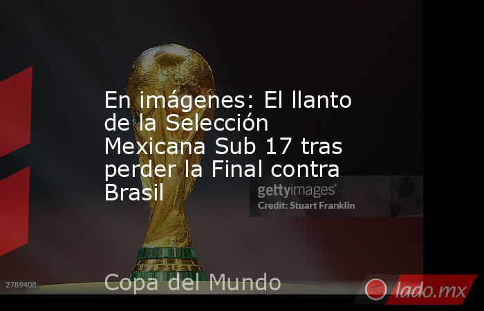 En imágenes: El llanto de la Selección Mexicana Sub 17 tras perder la Final contra Brasil. Noticias en tiempo real